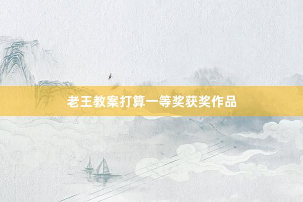 老王教案打算一等奖获奖作品
