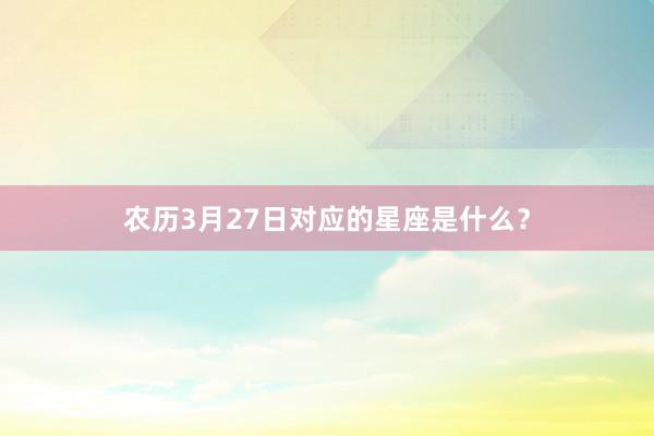 农历3月27日对应的星座是什么？